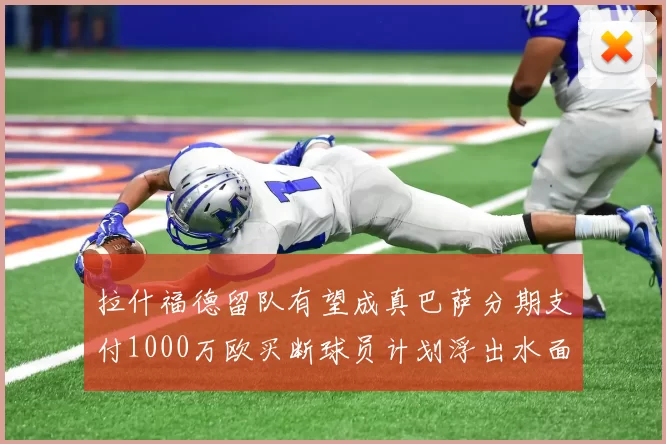 拉什福德留队有望成真巴萨分期支付1000万欧买断球员计划浮出水面