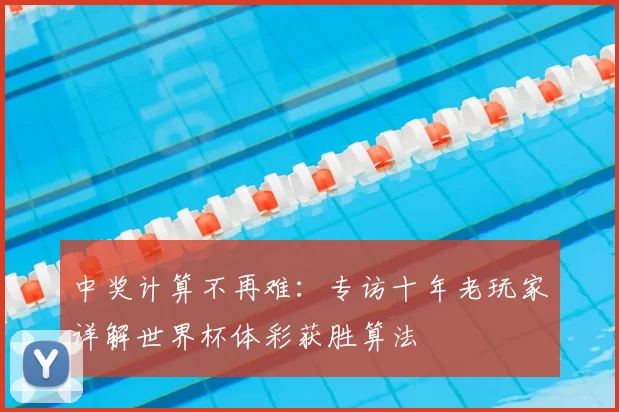 中奖计算不再难:专访十年老玩家详解世界杯体彩获胜算法