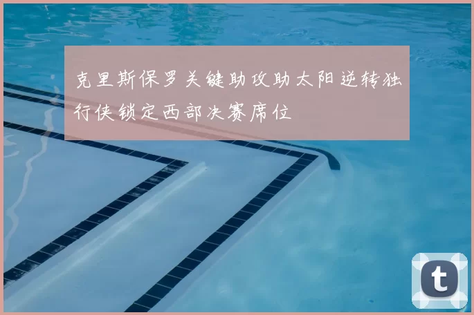 克里斯保罗关键助攻助太阳逆转独行侠锁定西部决赛席位