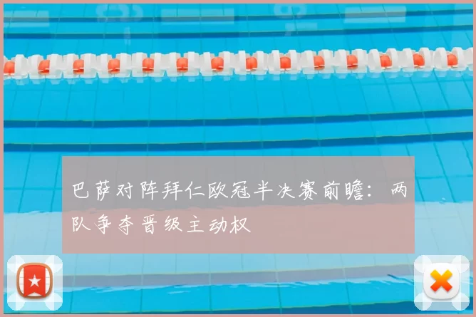 巴萨对阵拜仁欧冠半决赛前瞻:两队争夺晋级主动权