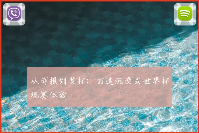 从海报到奖杯:打造沉浸式世界杯观赛体验